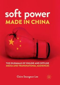 portada Soft Power Made in China: The Dilemmas of Online and Offline Media and Transnational Audiences (en Inglés)