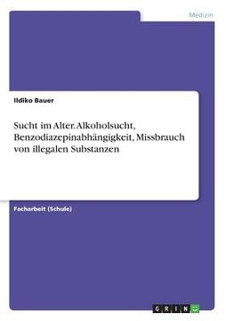 portada Sucht im Alter. Alkoholsucht, Benzodiazepinabhängigkeit, Missbrauch von Illegalen Substanzen (en Alemán)