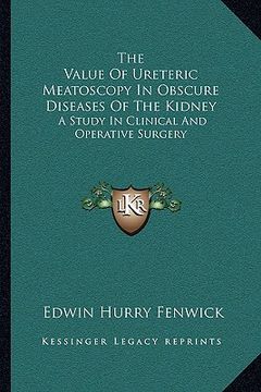 portada the value of ureteric meatoscopy in obscure diseases of the kidney: a study in clinical and operative surgery (in English)