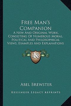 portada free man's companion: a new and original work, consisting of numerous moral, political and philosophical views, examples and explanations (1