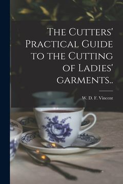 portada The Cutters' Practical Guide to the Cutting of Ladies' Garments.. (en Inglés)