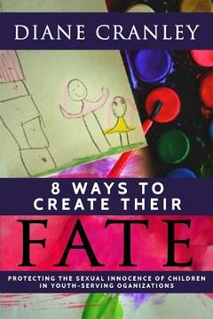 portada 8 Ways to Create Their Fate: Protecting the Sexual Innocence of Children In Youth-Serving Organizations (in English)