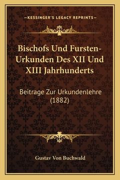 portada Bischofs Und Fursten-Urkunden Des XII Und XIII Jahrhunderts: Beitrage Zur Urkundenlehre (1882) (en Alemán)