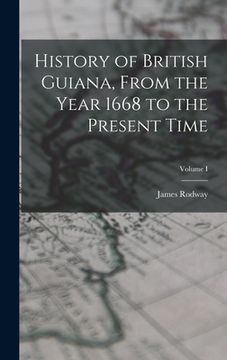 portada History of British Guiana, From the Year 1668 to the Present Time; Volume I (en Inglés)