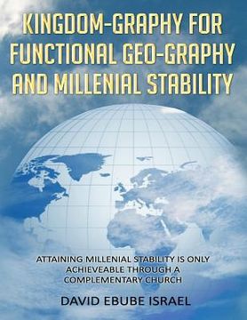 portada Kingdom-Graphy For Functional Geo-Graphy and Millenial Stability: Attaining Millenial Stability Is Only Achieveable Through A Complementary Church (en Inglés)