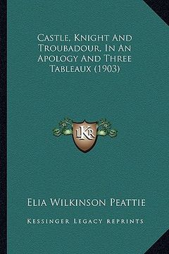 portada castle, knight and troubadour, in an apology and three tablecastle, knight and troubadour, in an apology and three tableaux (1903) aux (1903) (en Inglés)