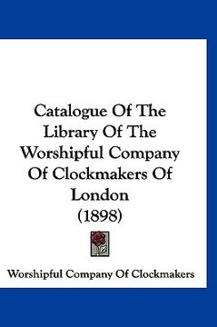 portada catalogue of the library of the worshipful company of clockmakers of london (1898) (en Inglés)