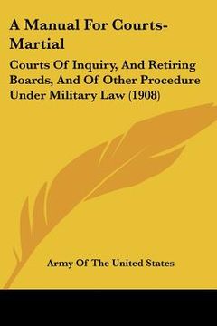 portada a manual for courts-martial: courts of inquiry, and retiring boards, and of other procedure under military law (1908) (in English)