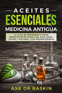 portada Aceites Esenciales Medicina Antigua: La Guía de Referencia Para Principiantes Para una Vida Sana, Joven y Natural con Aromaterapia (in Spanish)
