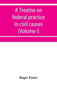 portada A treatise on federal practice in civil causes, with special reference to patent cases and the foreclosure of railway mortgages (Volume I) (en Inglés)