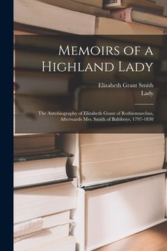 portada Memoirs of a Highland Lady; the Autobiography of Elizabeth Grant of Rothiemurchus, Afterwards Mrs. Smith of Baltiboys, 1797-1830