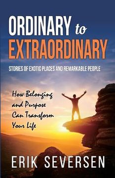 portada Ordinary to Extraordinary: Stories of Exotic Places and Remarkable People & How Belonging and Purpose Can Transform Your Life (en Inglés)