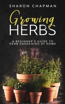 portada Growing Herbs: A Beginner's Guide to Herb Gardening at Home (en Inglés)