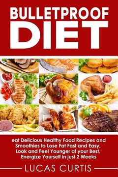 portada Bulletproof Diet: Eat Delicious Food Recipes and Smoothies to Lose Fat Fast and Easy, Look and Feel Younger at Your Best, Energize Yours