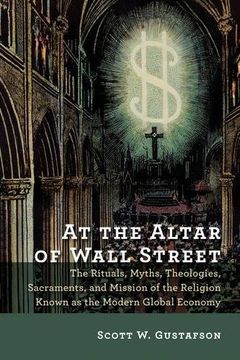 portada At the Altar of Wall Street: The Rituals, Myths, Theologies, Sacraments, and Mission of the Religion Known as the Modern Global Economy (en Inglés)