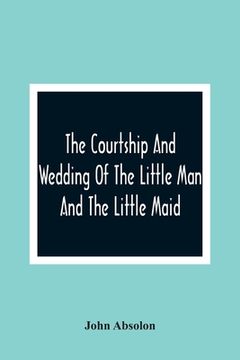 portada The Courtship And Wedding Of The Little Man And The Little Maid (en Inglés)