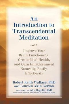 An Introduction to TRANSCENDENTAL MEDITATION: Improve Your Brain Functioning, Create Ideal Health, and Gain Enlightenment Naturally, Easily, and Effortlessly (en Inglés)