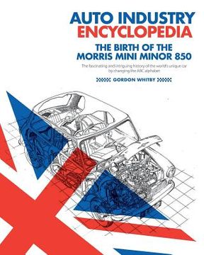 portada Auto Industry Encyclopedia: The birth of the Morris Mini Minor 850: The fascinating and intriguing history of the world's unique car by changing t (en Inglés)
