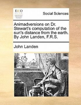 portada animadversions on dr. stewart's computation of the sun's distance from the earth. by john landen, f.r.s.