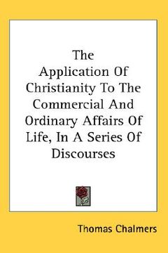 portada the application of christianity to the commercial and ordinary affairs of life, in a series of discourses (en Inglés)