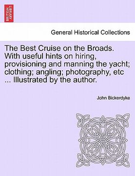 portada the best cruise on the broads. with useful hints on hiring, provisioning and manning the yacht; clothing; angling; photography, etc ... illustrated by (en Inglés)