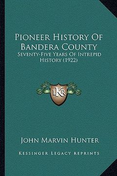 portada pioneer history of bandera county: seventy-five years of intrepid history (1922) (in English)