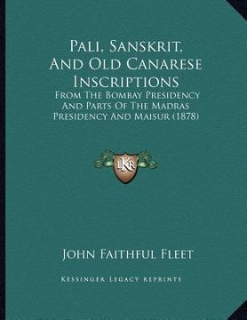 portada pali, sanskrit, and old canarese inscriptions: from the bombay presidency and parts of the madras presidency and maisur (1878) (en Inglés)