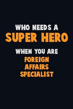 portada Who Need A SUPER HERO, When You Are Foreign Affairs Specialist: 6X9 Career Pride 120 pages Writing Notebooks (en Inglés)