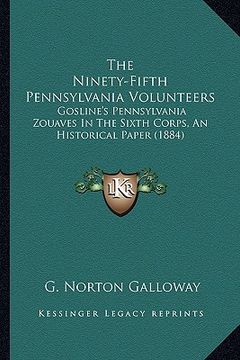 portada the ninety-fifth pennsylvania volunteers the ninety-fifth pennsylvania volunteers: gosline's pennsylvania zouaves in the sixth corps, an historgosline (en Inglés)
