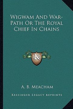 portada wigwam and war-path or the royal chief in chains (en Inglés)