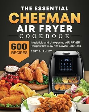 portada The Essential Chefman Air Fryer Cookbook: 600 Irresistible and Unexpected Air Fryer Recipes that Busy and Novice Can Cook (en Inglés)