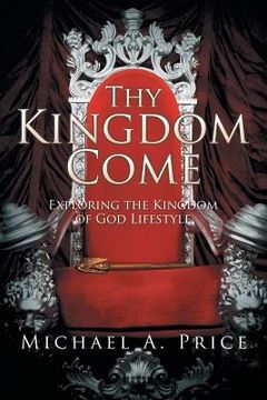 portada Thy Kingdom Come: Exploring the Kingdom of God Lifestyle (en Inglés)