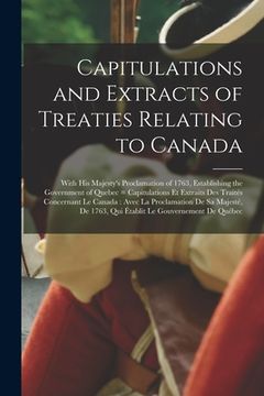 portada Capitulations and Extracts of Treaties Relating to Canada: With His Majesty's Proclamation of 1763, Establishing the Government of Quebec = Capitulati (en Inglés)