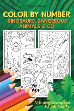 portada Color by Number - Dinosaurs, Dangerous Animals & Co. An Exciting Coloring Book for Kids Ages 4-8 (en Inglés)