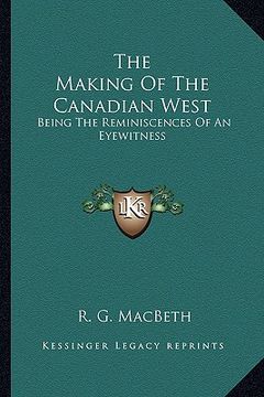 portada the making of the canadian west: being the reminiscences of an eyewitness (en Inglés)