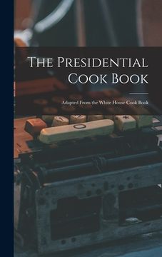 portada The Presidential Cook Book: Adapted From the White House Cook Book (en Inglés)