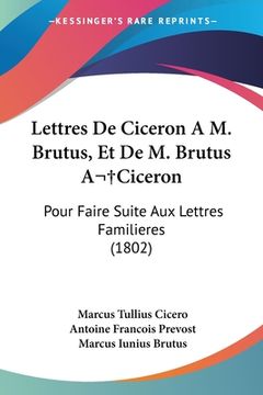 portada Lettres De Ciceron A M. Brutus, Et De M. Brutus A Ciceron: Pour Faire Suite Aux Lettres Familieres (1802) (in French)