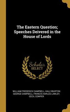 portada The Eastern Question; Speeches Deivered in the House of Lords (en Inglés)