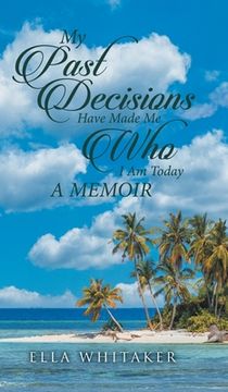 portada My Past Decisions Have Made Me Who I Am Today: A Memoir (en Inglés)