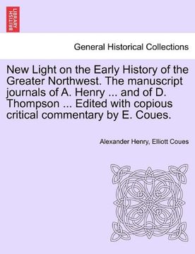 portada new light on the early history of the greater northwest. the manuscript journals of a. henry ... and of d. thompson ... edited with copious critical c (en Inglés)