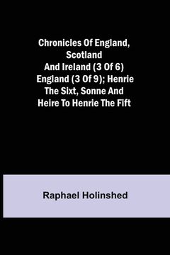 portada Chronicles of England, Scotland and Ireland (3 of 6): England (3 of 9); Henrie the Sixt, Sonne and Heire to Henrie the Fift (in English)
