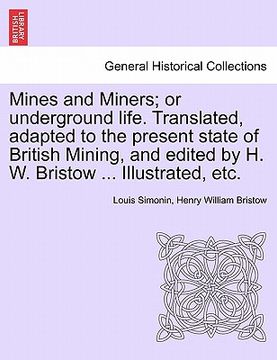 portada mines and miners; or underground life. translated, adapted to the present state of british mining, and edited by h. w. bristow ... illustrated, etc. (in English)