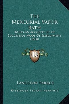portada the mercurial vapor bath: being an account of its successful mode of employment (1868) (en Inglés)