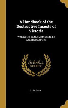 portada A Handbook of the Destructive Insects of Victoria: With Notes on the Methods to be Adopted to Check (en Inglés)