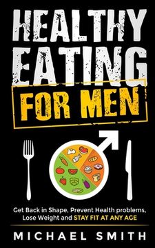 portada Healthy Eating for Men: Get Back in Shape, Prevent Health problems, Lose Weight and Stay Fit at Any Age: Get back into shape and take better c (en Inglés)
