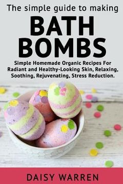 portada The Simple Guide to Making Bath Bombs.: Simple Homemade Organic Recipes for Radiant (en Inglés)