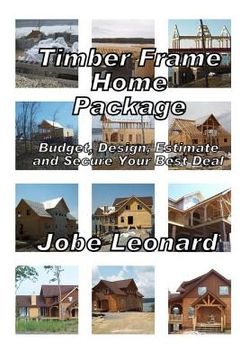 portada Timber Frame Home Package: Budget, Design, Estimate, and Secure Your Best Price: Budget, Design, Estimate, and Secure Your Best Price (in English)