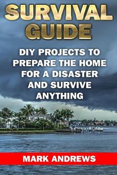 portada Survival Guide: DIY Projects To Prepare The Home For A Disaster And Survive Anything: (Survival Gear, Survival Skills) (en Inglés)