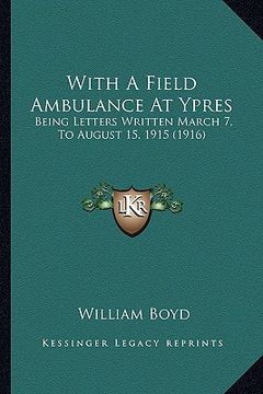 portada with a field ambulance at ypres: being letters written march 7, to august 15, 1915 (1916) (in English)