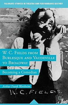 portada W. C. Fields from Burlesque and Vaudeville to Broadway (Palgrave Studies in Theatre and Performance History)